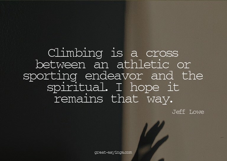 Climbing is a cross between an athletic or sporting end