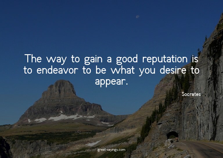 The way to gain a good reputation is to endeavor to be
