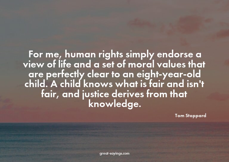 For me, human rights simply endorse a view of life and