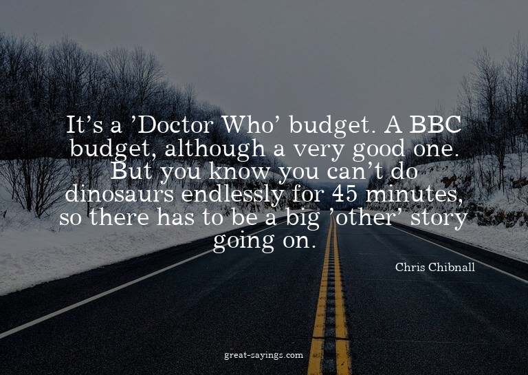 It's a 'Doctor Who' budget. A BBC budget, although a ve