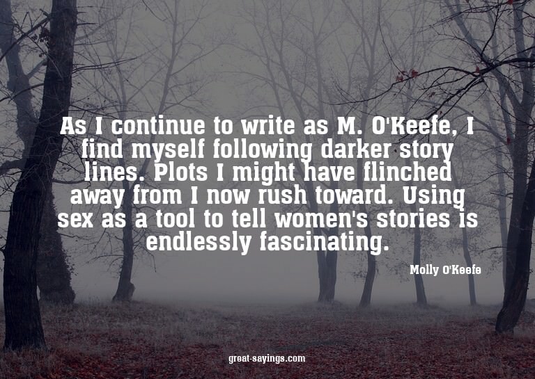 As I continue to write as M. O'Keefe, I find myself fol