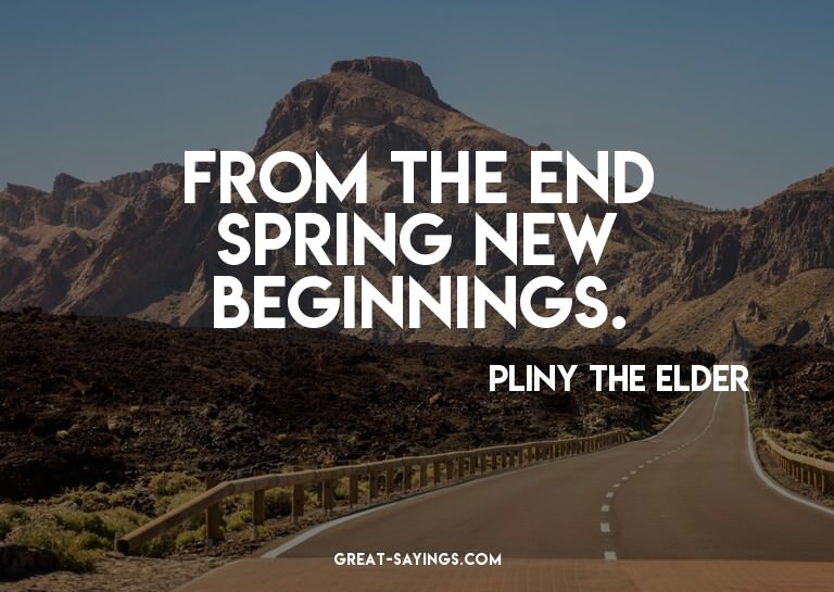 From the end spring new beginnings.

