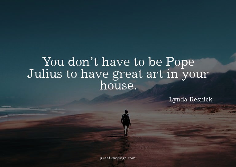 You don't have to be Pope Julius to have great art in y