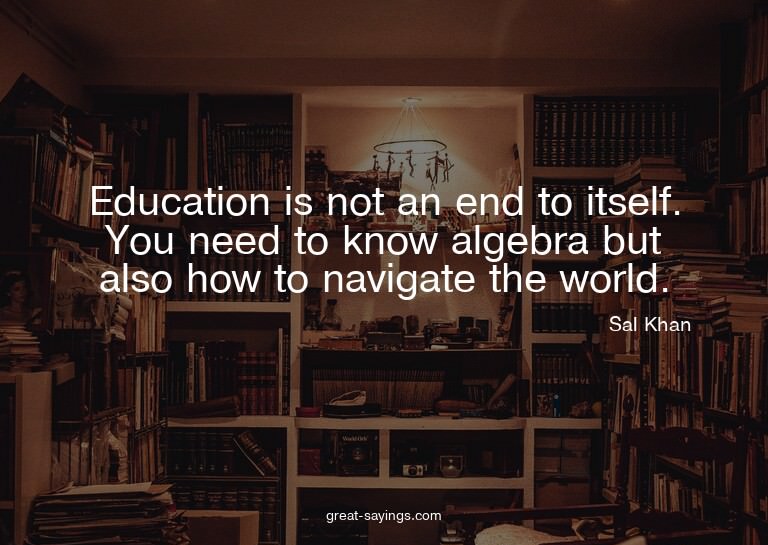 Education is not an end to itself. You need to know alg