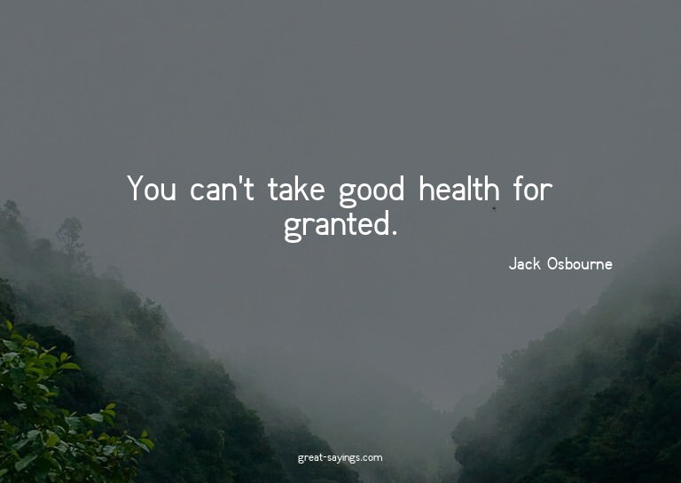You can't take good health for granted.

