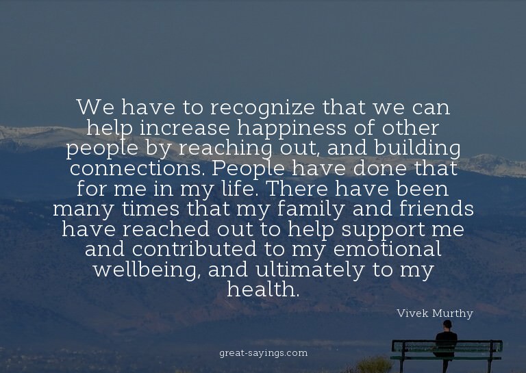 We have to recognize that we can help increase happines