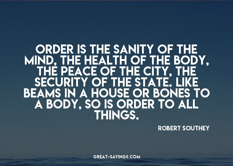 Order is the sanity of the mind, the health of the body