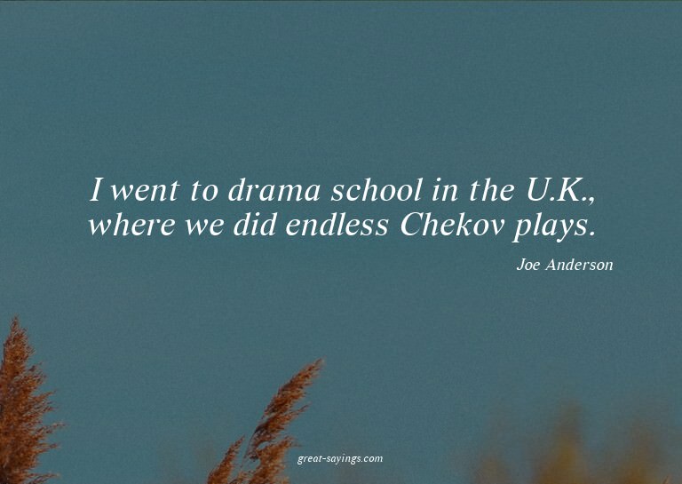 I went to drama school in the U.K., where we did endles
