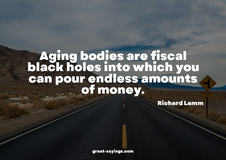 Aging bodies are fiscal black holes into which you can
