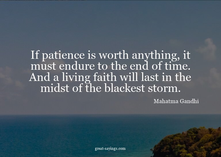 If patience is worth anything, it must endure to the en