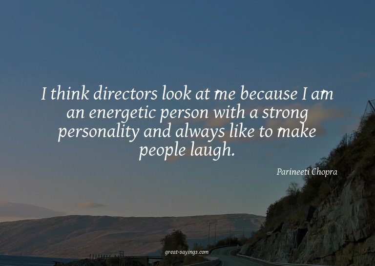 I think directors look at me because I am an energetic