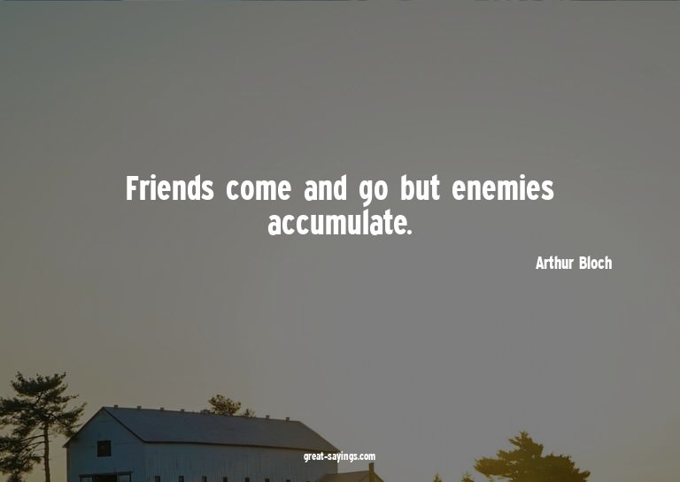 Friends come and go but enemies accumulate.

