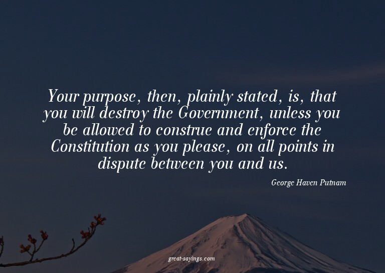 Your purpose, then, plainly stated, is, that you will d