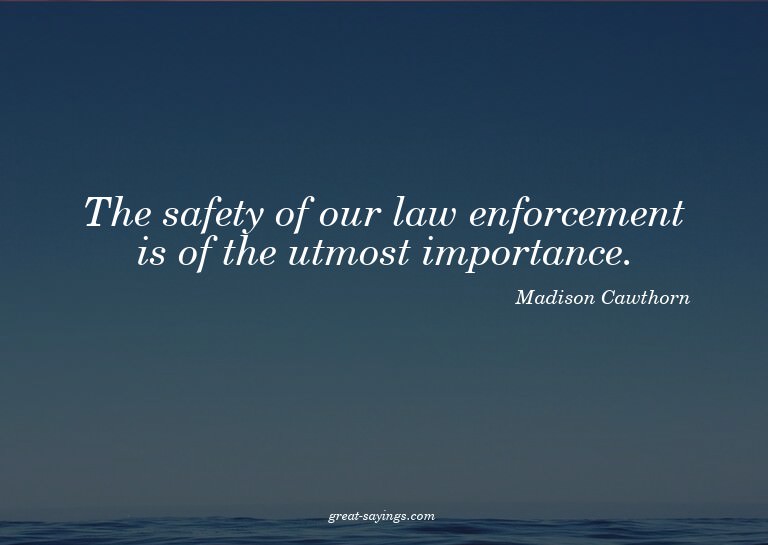The safety of our law enforcement is of the utmost impo