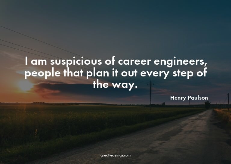 I am suspicious of career engineers, people that plan i