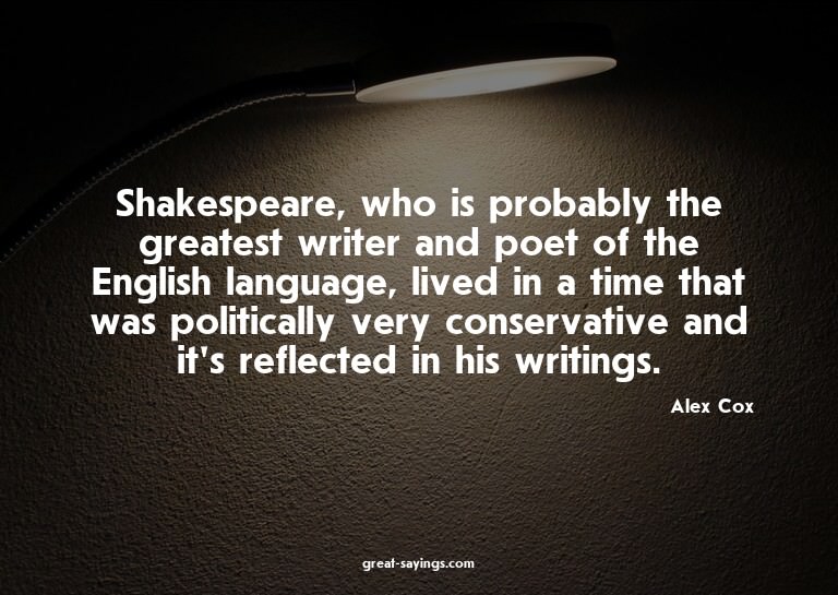 Shakespeare, who is probably the greatest writer and po