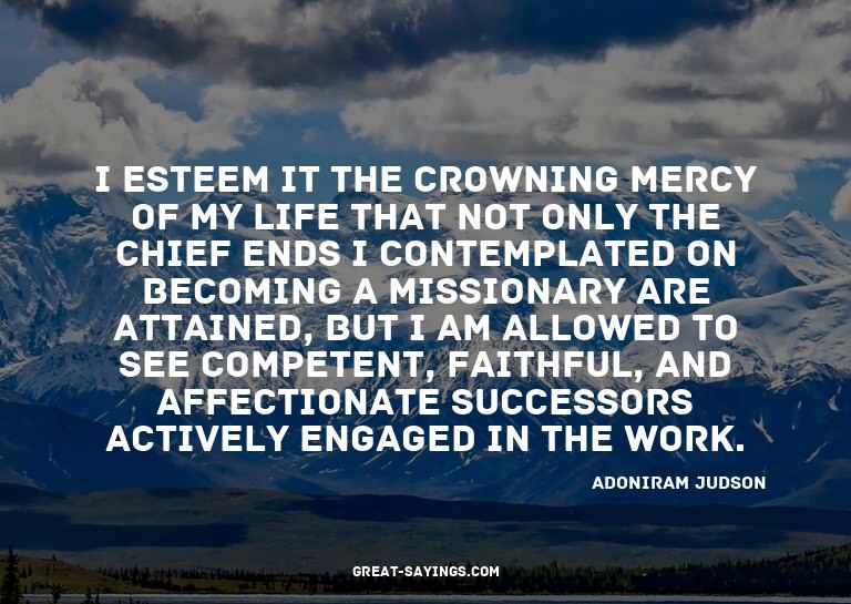 I esteem it the crowning mercy of my life that not only