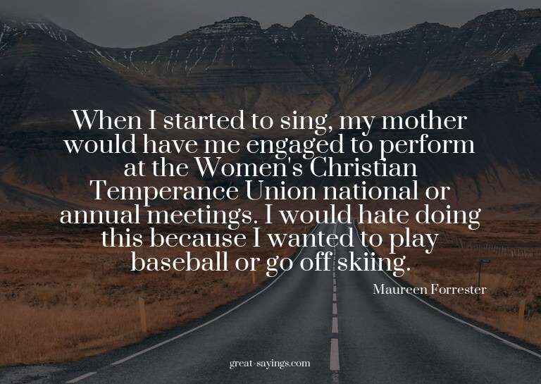 When I started to sing, my mother would have me engaged