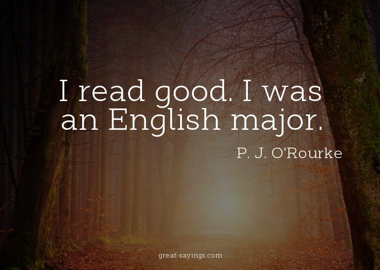 I read good. I was an English major.

