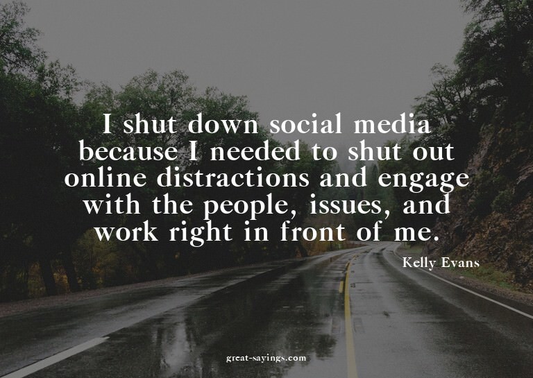 I shut down social media because I needed to shut out o