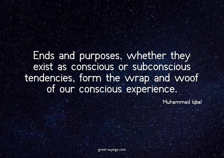 Ends and purposes, whether they exist as conscious or s
