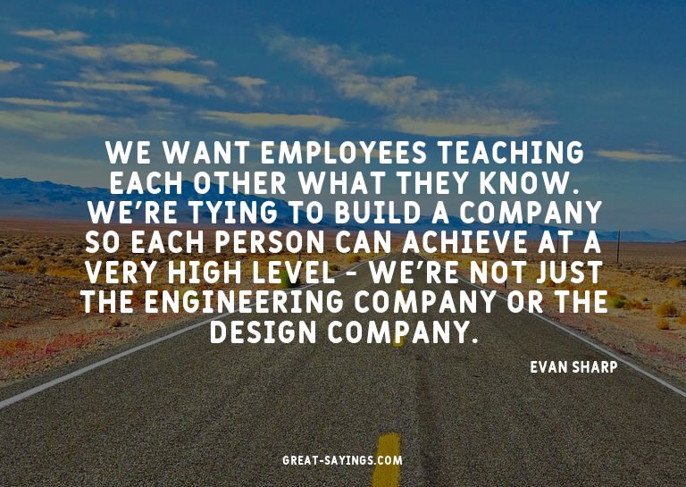 We want employees teaching each other what they know. W