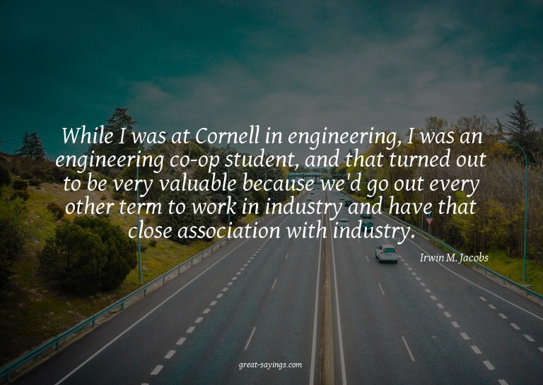 While I was at Cornell in engineering, I was an enginee