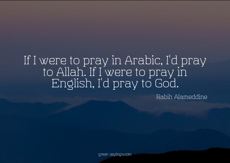 If I were to pray in Arabic, I'd pray to Allah. If I we