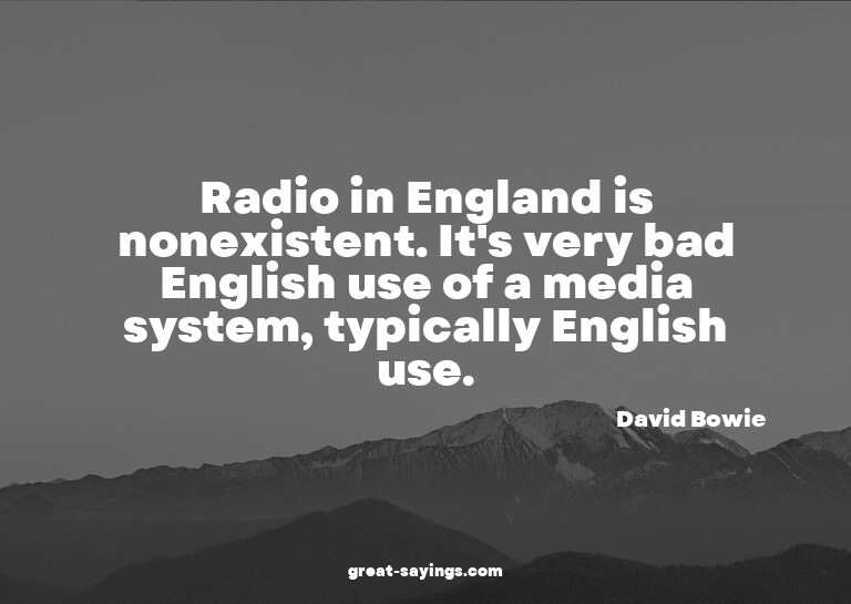 Radio in England is nonexistent. It's very bad English