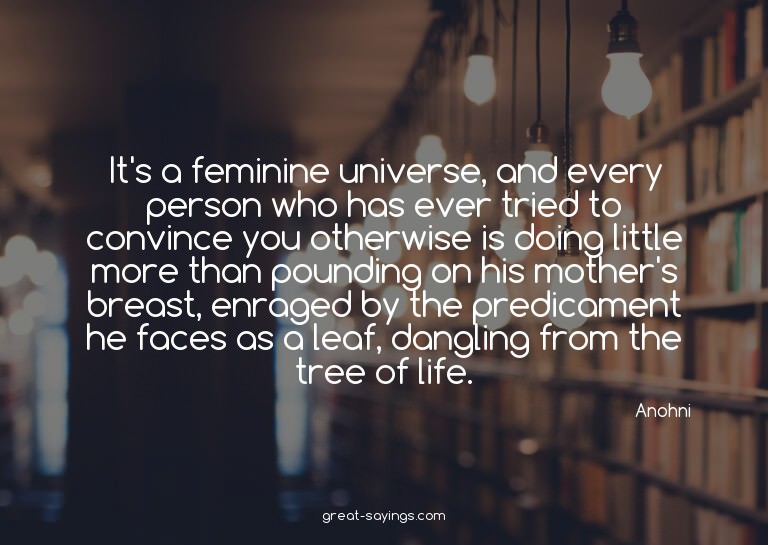 It's a feminine universe, and every person who has ever