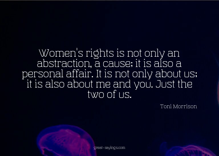 Women's rights is not only an abstraction, a cause; it