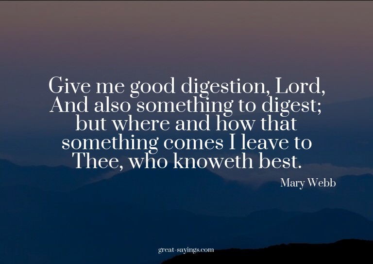 Give me good digestion, Lord, And also something to dig