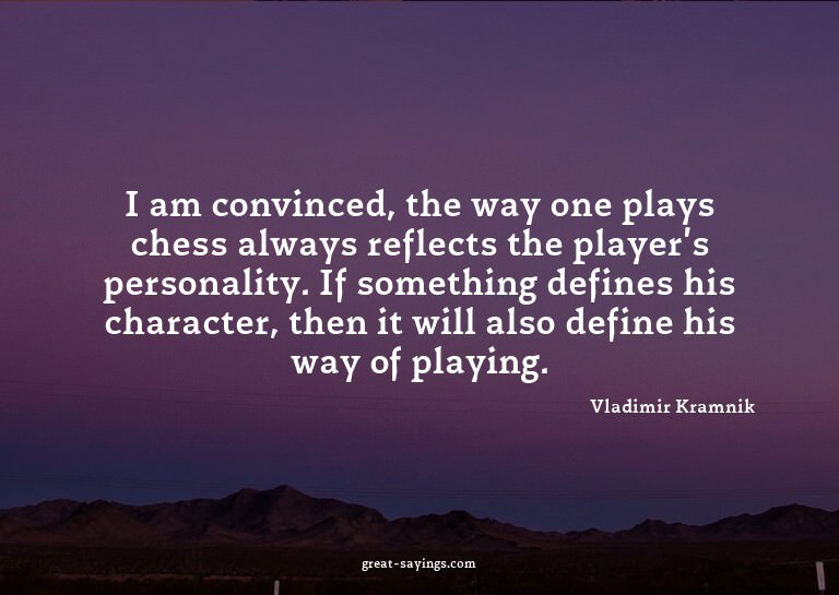 I am convinced, the way one plays chess always reflects