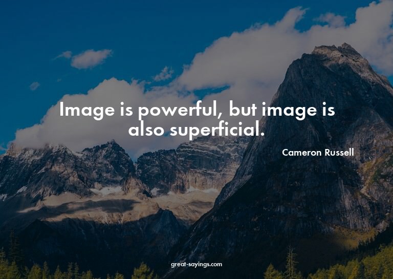 Image is powerful, but image is also superficial.

