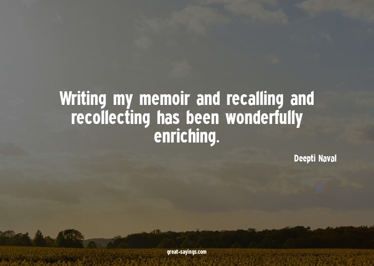 Writing my memoir and recalling and recollecting has be