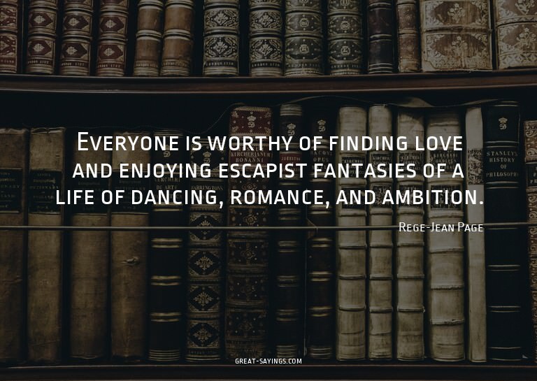 Everyone is worthy of finding love and enjoying escapis