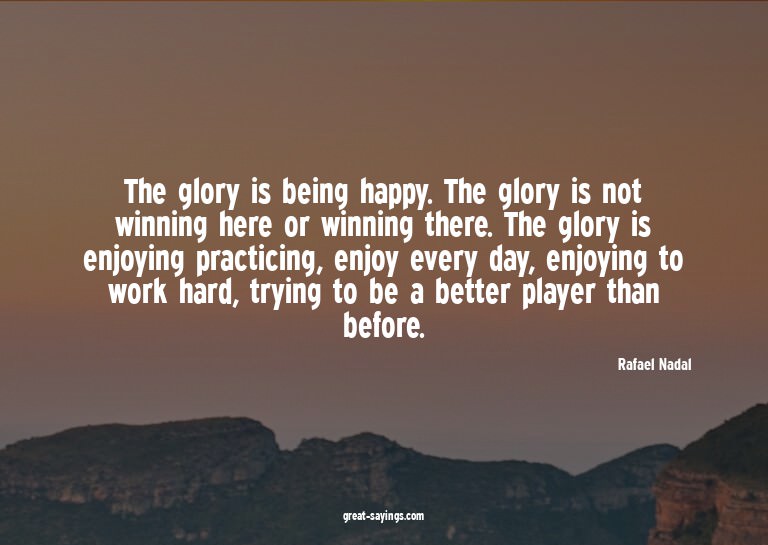 The glory is being happy. The glory is not winning here