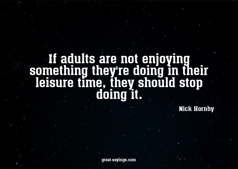 If adults are not enjoying something they're doing in t