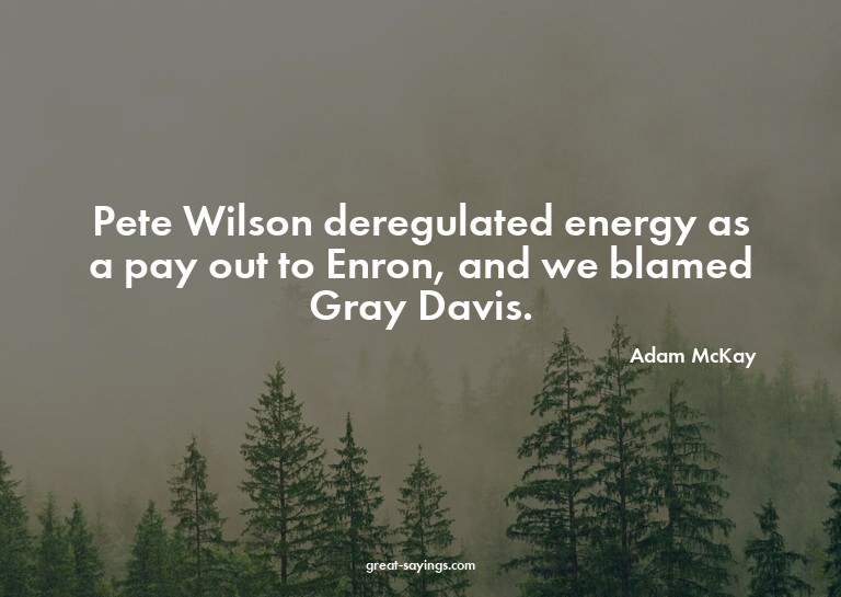 Pete Wilson deregulated energy as a pay out to Enron, a