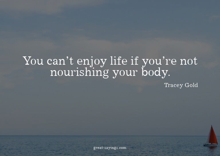 You can't enjoy life if you're not nourishing your body