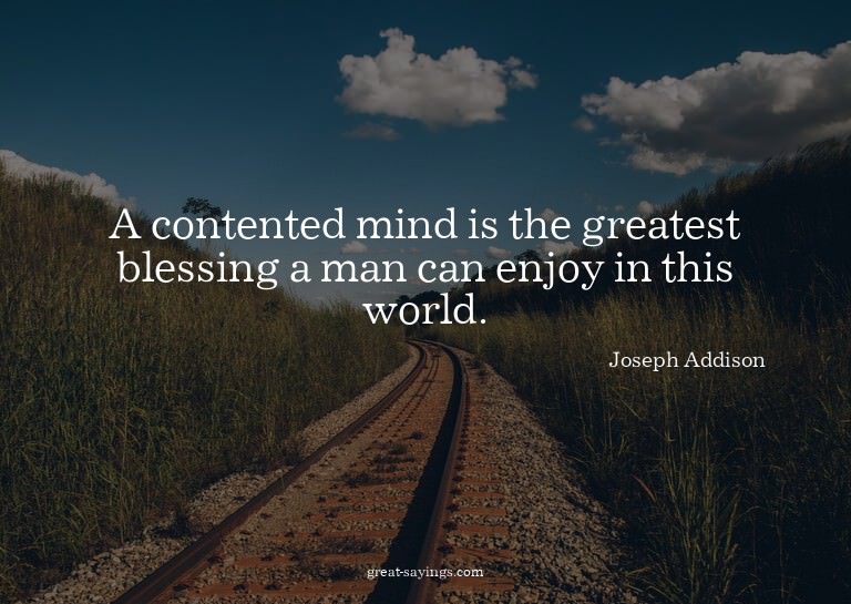 A contented mind is the greatest blessing a man can enj