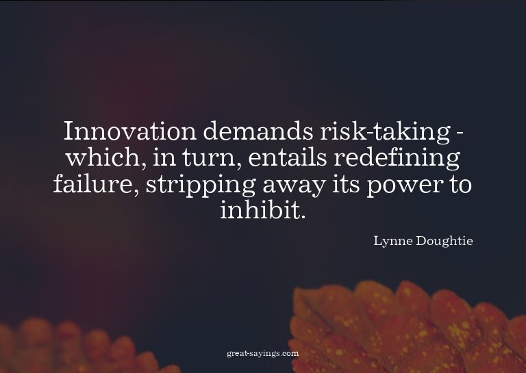 Innovation demands risk-taking - which, in turn, entail