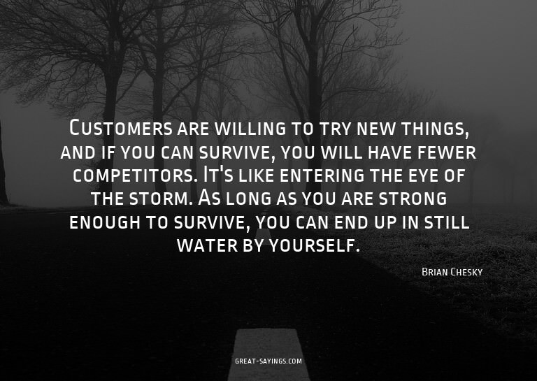 Customers are willing to try new things, and if you can