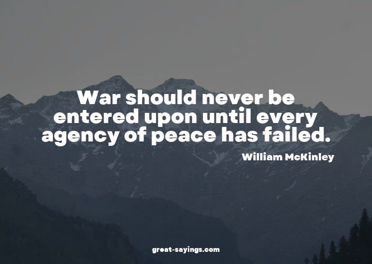 War should never be entered upon until every agency of