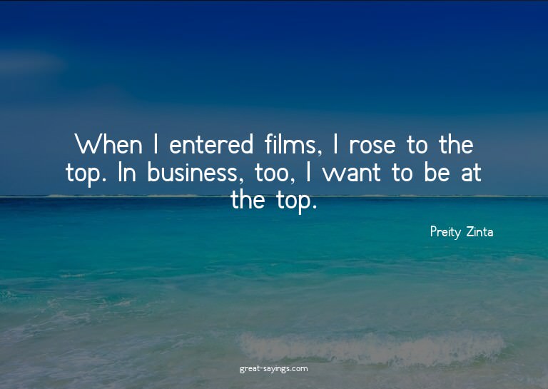 When I entered films, I rose to the top. In business, t