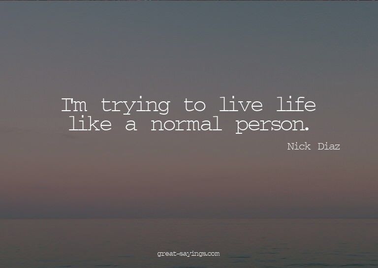I'm trying to live life like a normal person.

