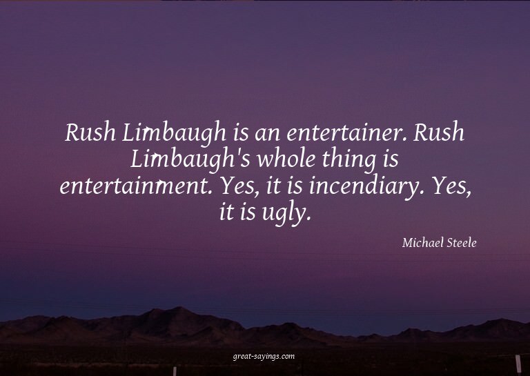 Rush Limbaugh is an entertainer. Rush Limbaugh's whole