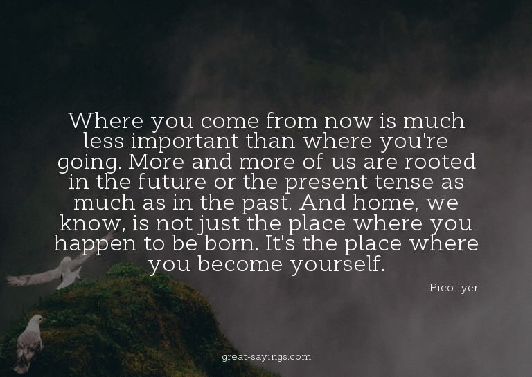 Where you come from now is much less important than whe