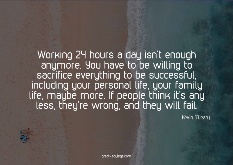 Working 24 hours a day isn't enough anymore. You have t