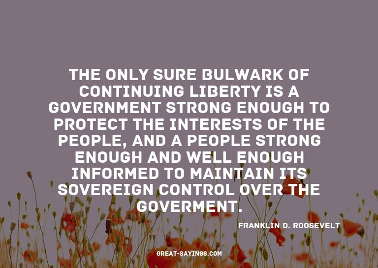 The only sure bulwark of continuing liberty is a govern
